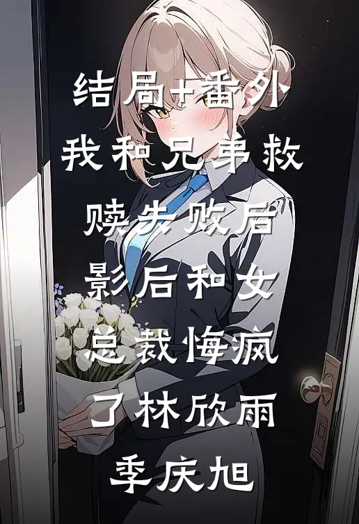 结局+番外我和兄弟救赎失败后，影后和女总裁悔疯了林欣雨季庆旭