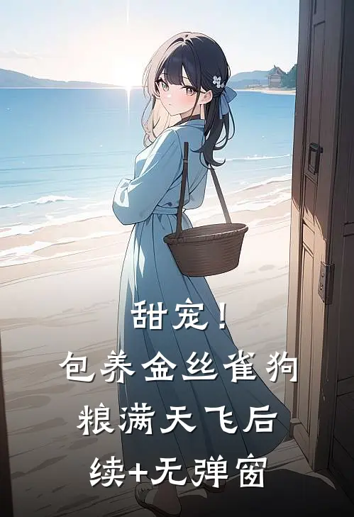 甜宠！包养金丝雀，狗粮满天飞后续+无弹窗
