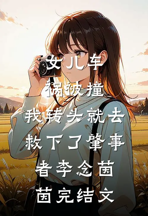 女儿车祸被撞，我转头就去救下了肇事者李念茵茵完结文