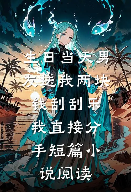 生日当天男友送我两块钱刮刮乐，我直接分手短篇小说阅读