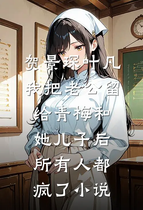 贺景琛叶凡我把老公留给青梅和她儿子后，所有人都疯了小说