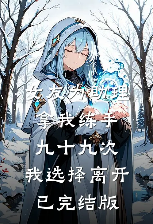 女友为助理拿我练手九十九次，我选择离开已完结版