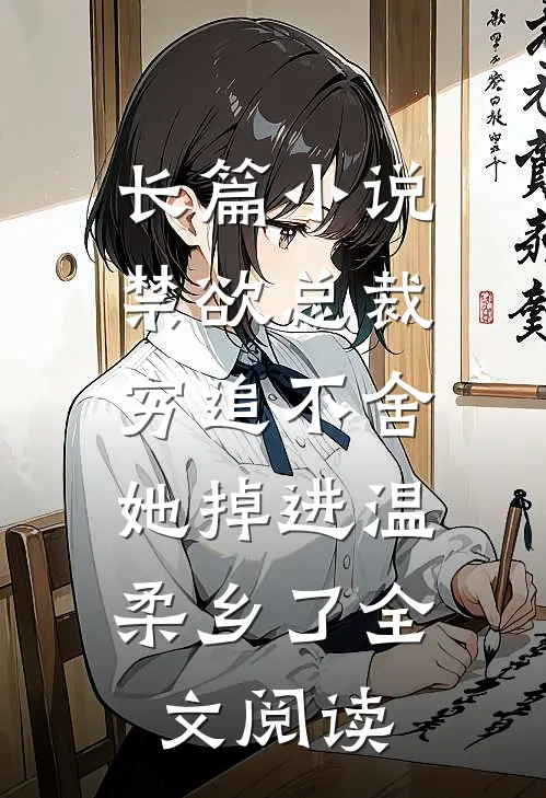 长篇小说禁欲总裁穷追不舍,她掉进温柔乡了全文阅读