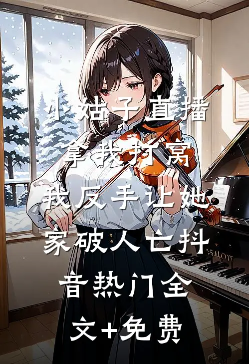 小姑子直播拿我打窝，我反手让她家破人亡抖音热门全文+免费