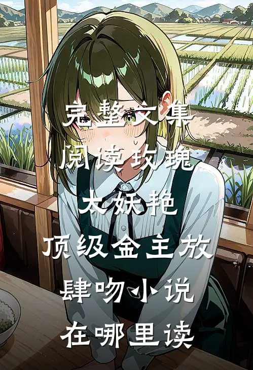 完整文集阅读玫瑰太妖艳,顶级金主放肆吻小说在哪里读