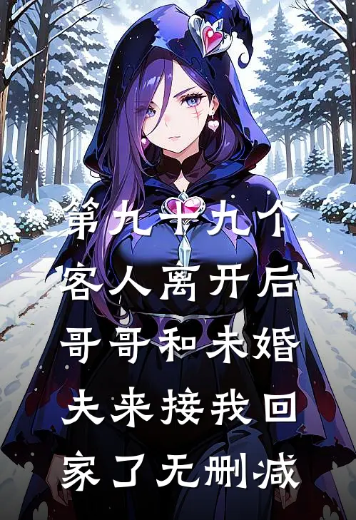 第九十九个客人离开后，哥哥和未婚夫来接我回家了无删减