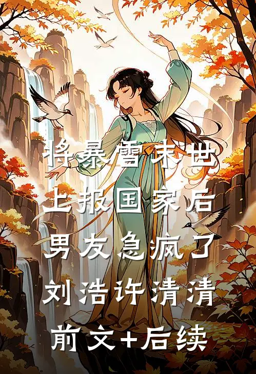 将暴雪末世上报国家后，男友急疯了刘浩许清清前文+后续