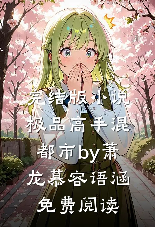 完结版小说极品高手混都市by萧龙慕容语涵免费阅读