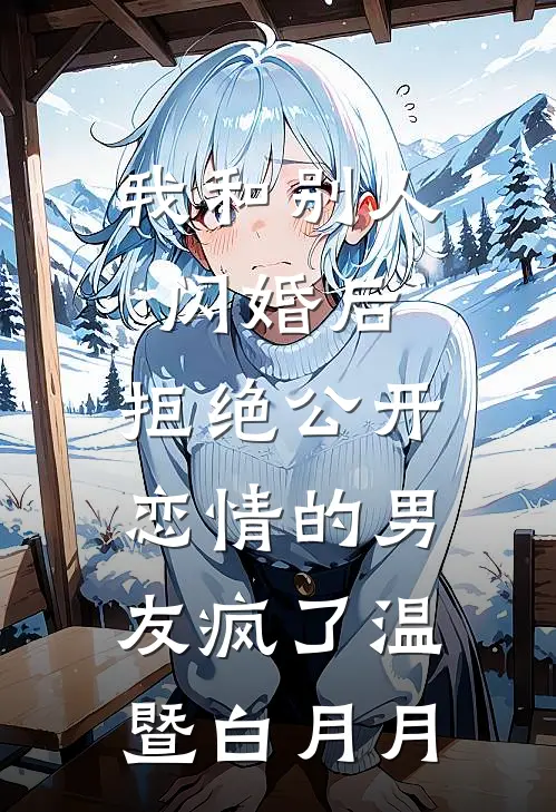 我和别人闪婚后，拒绝公开恋情的男友疯了温暨白月月