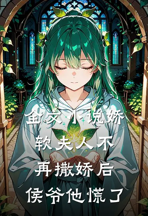 全文小说娇软夫人不再撒娇后，侯爷他慌了