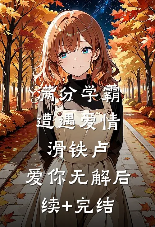满分学霸遭遇爱情滑铁卢，爱你无解后续+完结