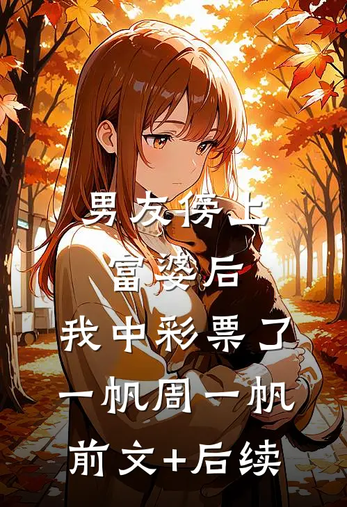 男友傍上富婆后，我中彩票了一帆周一帆前文+后续