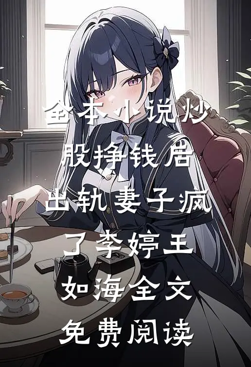 全本小说炒股挣钱后，出轨妻子疯了李婷王如海全文免费阅读