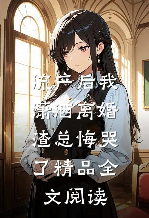 流产后我潇洒离婚，渣总悔哭了精品全文阅读