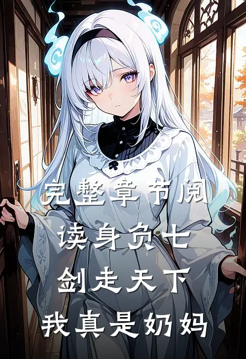 完整章节阅读身负七剑走天下：我真是奶妈