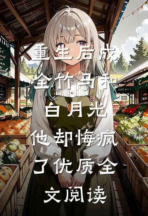 重生后成全竹马和白月光，他却悔疯了优质全文阅读