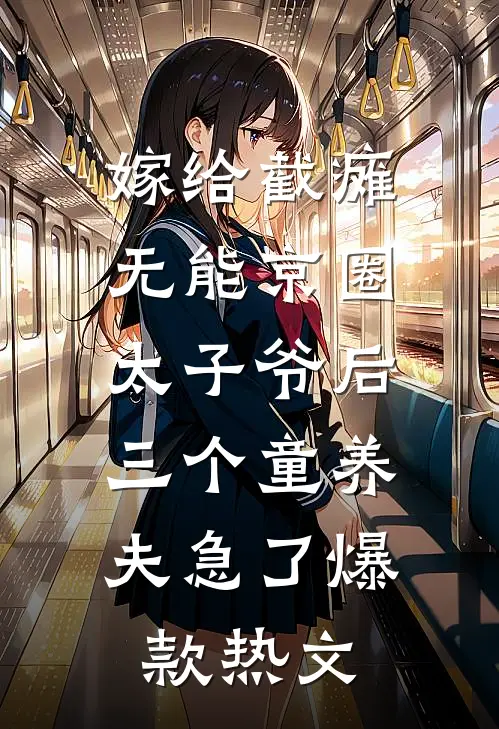 嫁给截瘫无能京圈太子爷后，三个童养夫急了爆款热文