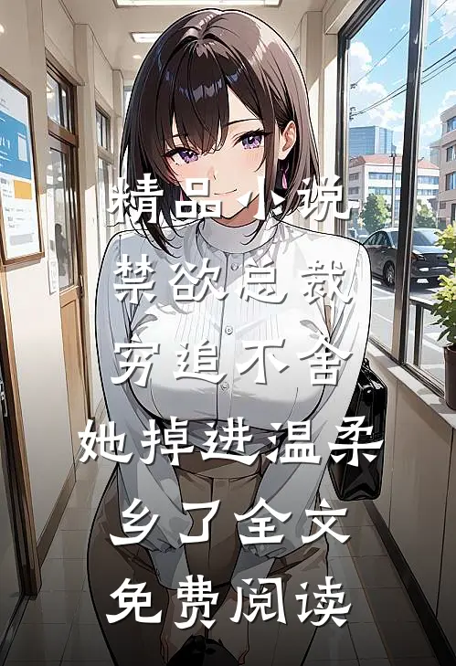 精品小说禁欲总裁穷追不舍,她掉进温柔乡了全文免费阅读