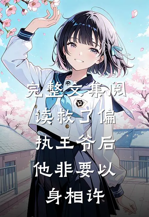 完整文集阅读救了偏执王爷后，他非要以身相许