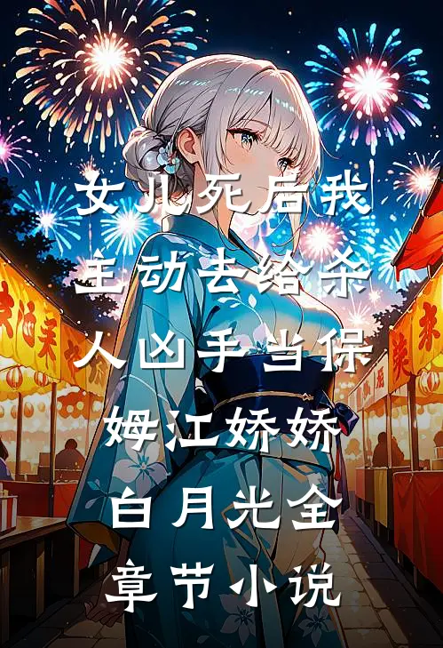 女儿死后我主动去给杀人凶手当保姆江娇娇白月光全章节小说