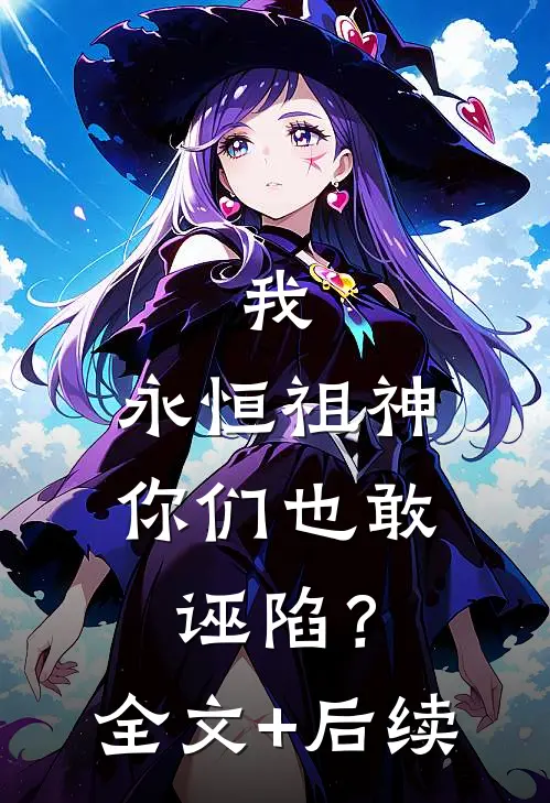 我，永恒祖神，你们也敢诬陷？全文+后续