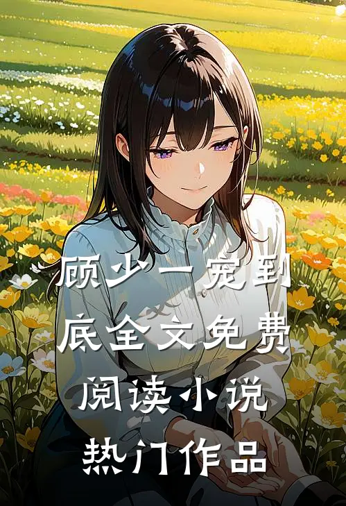 顾少一宠到底全文免费阅读 小说热门作品