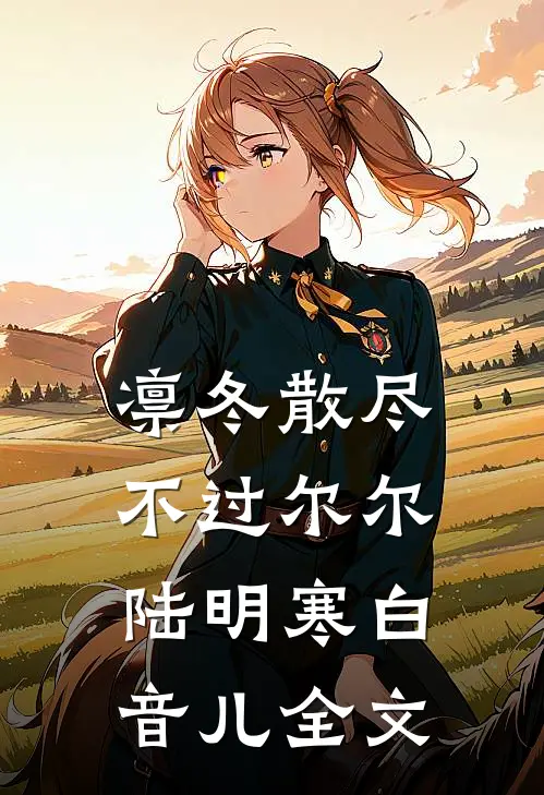 凛冬散尽，不过尔尔陆明寒白音儿全文