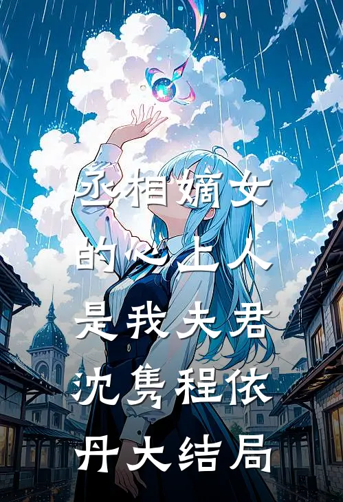 丞相嫡女的心上人，是我夫君沈隽程依丹大结局