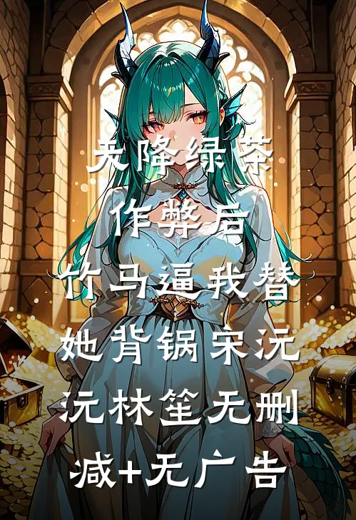 天降绿茶作弊后，竹马逼我替她背锅宋沅沅林笙无删减+无广告