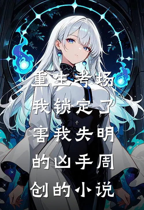重生考场，我锁定了害我失明的凶手周创的小说