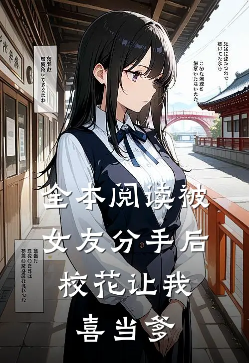 全本阅读被女友分手后，校花让我喜当爹