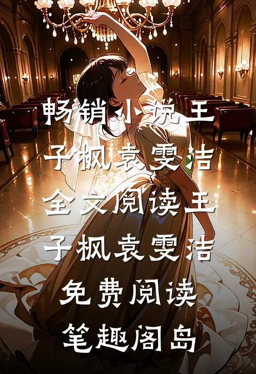 畅销小说王子枫袁雯洁全文阅读_王子枫袁雯洁免费阅读_笔趣阁岛