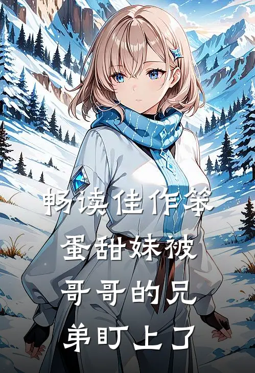 畅读佳作笨蛋甜妹被哥哥的兄弟盯上了