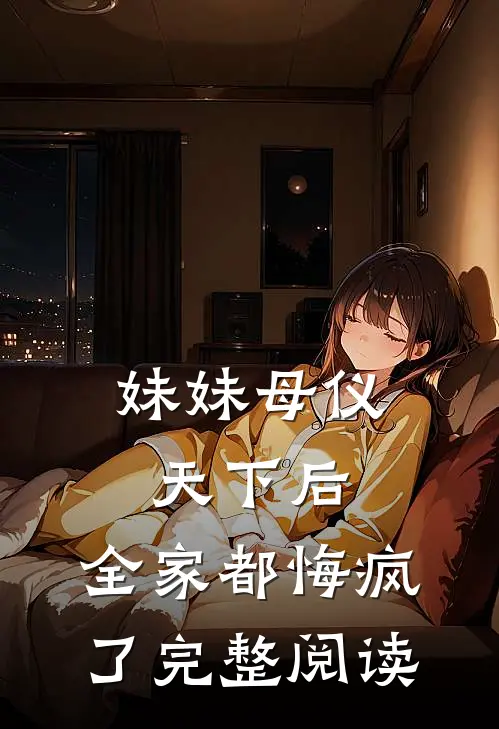 妹妹母仪天下后，全家都悔疯了完整阅读