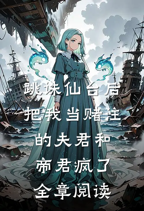 跳诛仙台后，把我当赌注的夫君和帝君疯了全章阅读