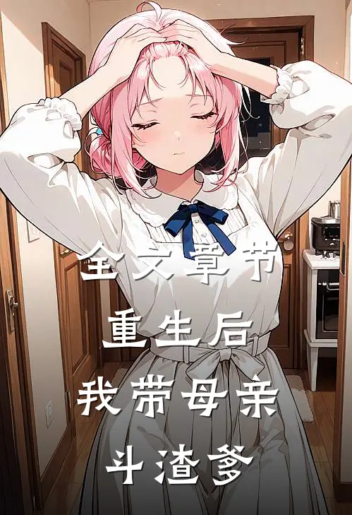 全文章节重生后，我带母亲斗渣爹