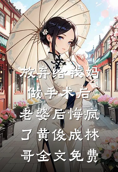 放弃给我妈做手术后，老婆后悔疯了黄俊成林哥全文免费