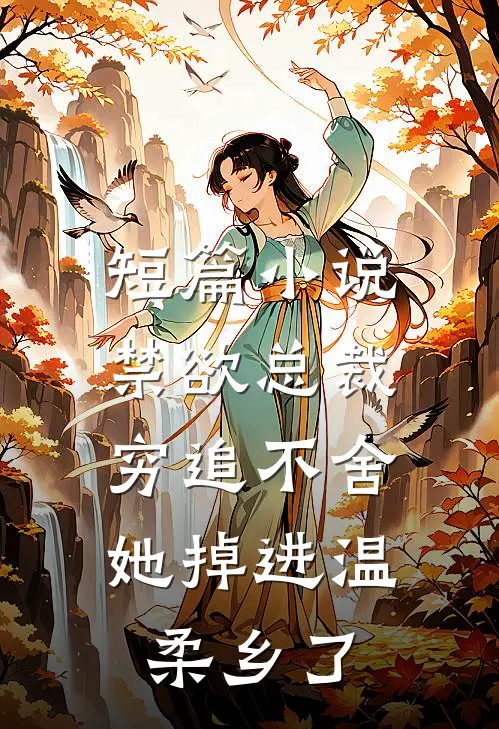 短篇小说禁欲总裁穷追不舍，她掉进温柔乡了