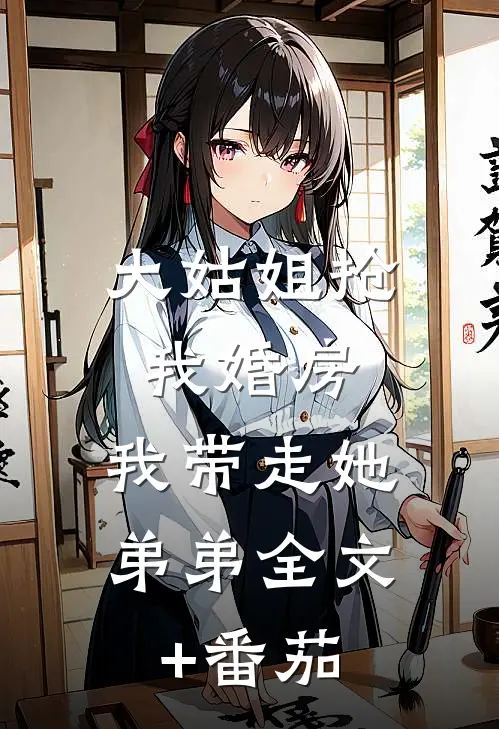 大姑姐抢我婚房,我带走她弟弟全文+番茄