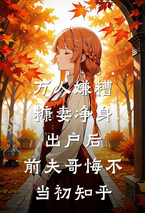 万人嫌糟糠妻净身出户后，前夫哥悔不当初知乎
