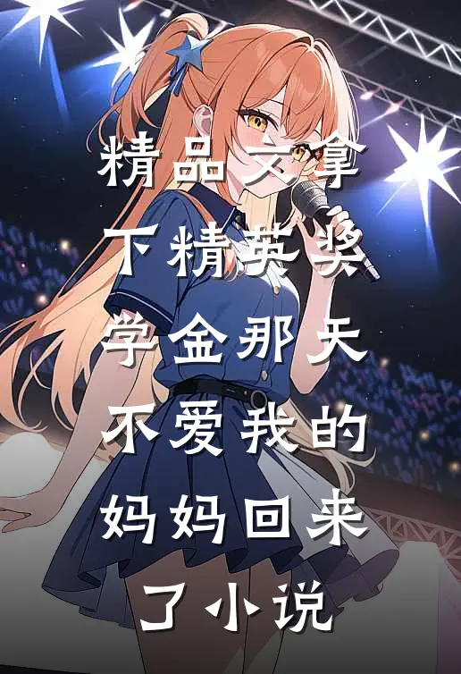 精品文拿下精英奖学金那天,不爱我的妈妈回来了小说