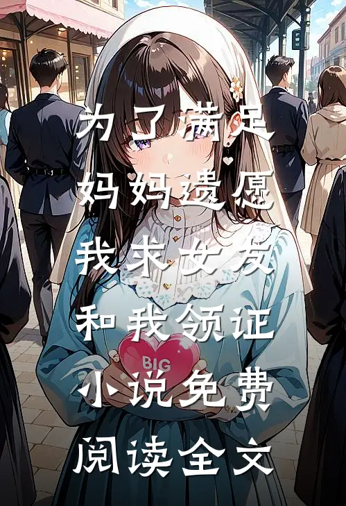 为了满足妈妈遗愿，我求女友和我领证小说免费阅读全文