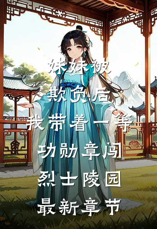 妹妹被欺负后，我带着一等功勋章闯烈士陵园最新章节