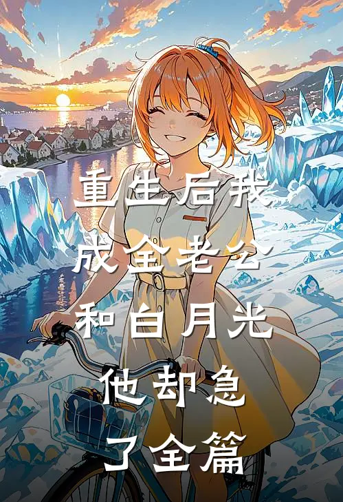 重生后我成全老公和白月光，他却急了全篇