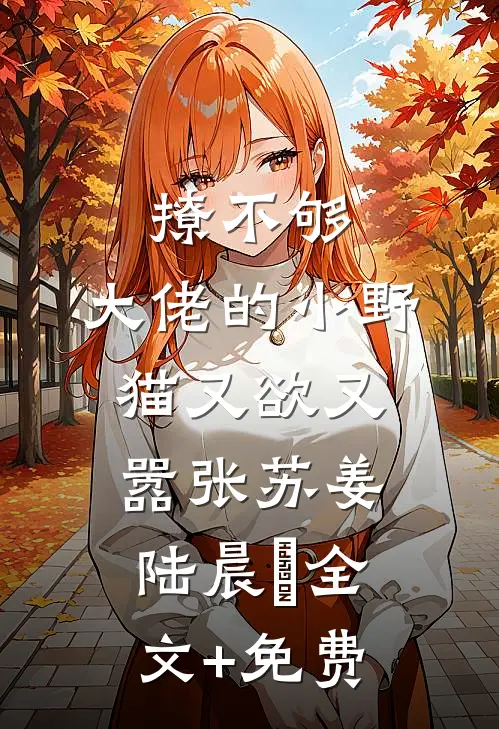 撩不够，大佬的小野猫又欲又嚣张苏姜陆晨矅全文+免费