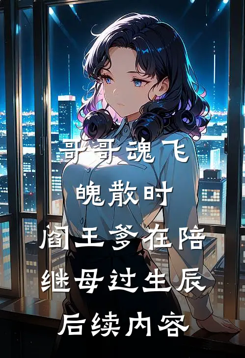 哥哥魂飞魄散时，阎王爹在陪继母过生辰后续内容