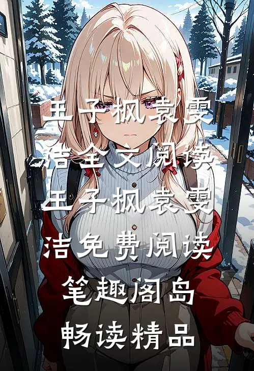 王子枫袁雯洁全文阅读_王子枫袁雯洁免费阅读_笔趣阁岛畅读精品