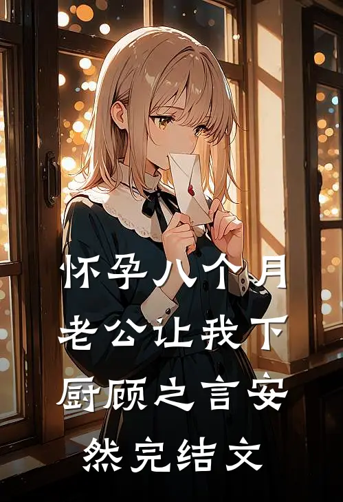 怀孕八个月，老公让我下厨顾之言安然完结文