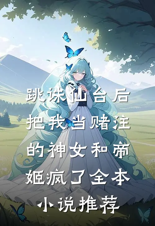跳诛仙台后，把我当赌注的神女和帝姬疯了全本小说推荐