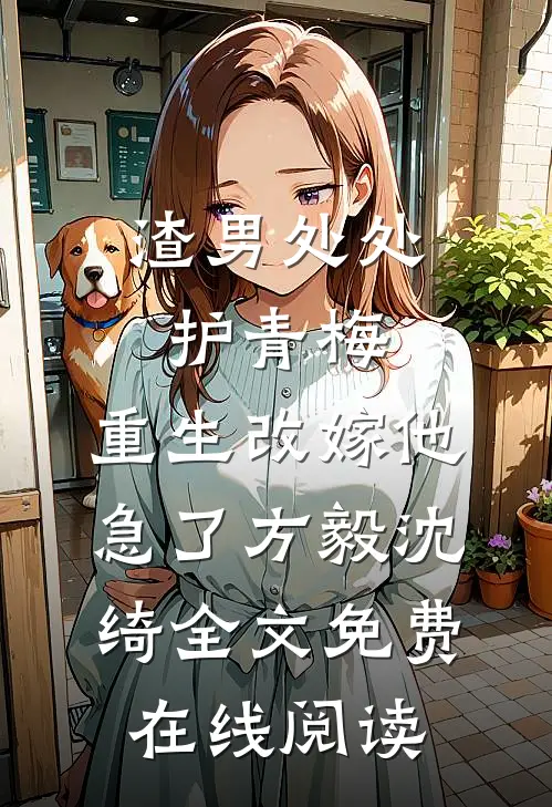 渣男处处护青梅，重生改嫁他急了方毅沈绮全文免费在线阅读
